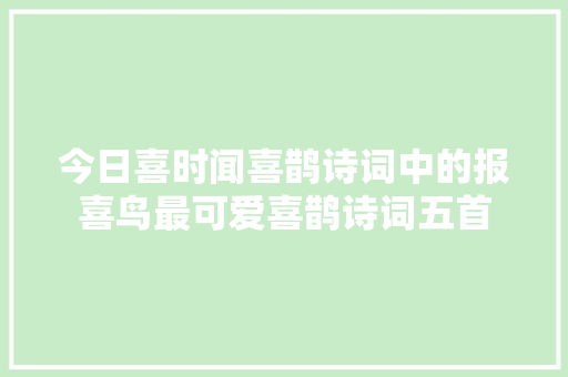 今日喜时闻喜鹊诗词中的报喜鸟最可爱喜鹊诗词五首