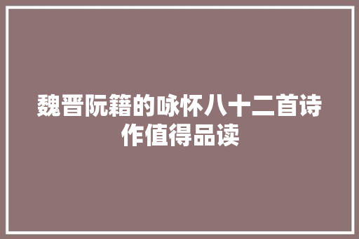 魏晋阮籍的咏怀八十二首诗作值得品读