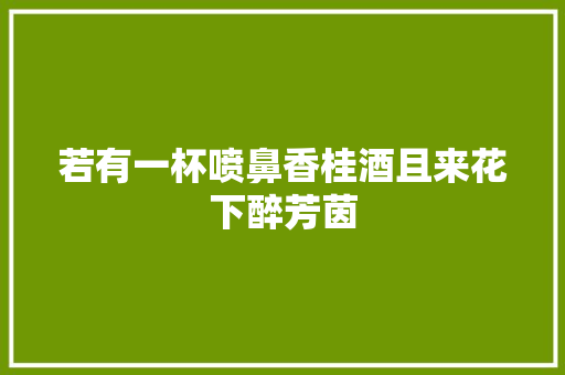 若有一杯喷鼻香桂酒且来花下醉芳茵