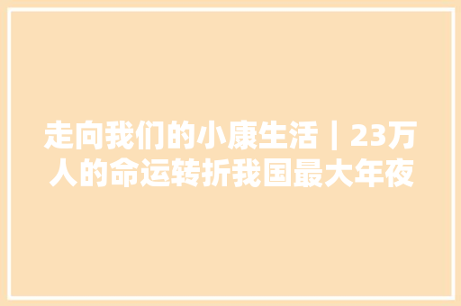 走向我们的小康生活｜23万人的命运转折我国最大年夜易地生态移平易近安置区的脱贫密码