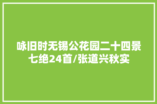 咏旧时无锡公花园二十四景七绝24首/张道兴秋实