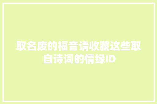取名废的福音请收藏这些取自诗词的情缘ID