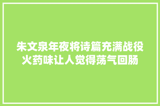 朱文泉年夜将诗篇充满战役火药味让人觉得荡气回肠