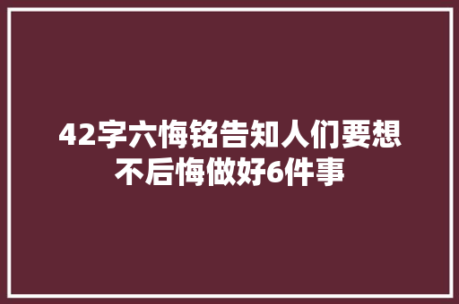 42字六悔铭告知人们要想不后悔做好6件事