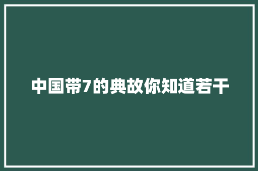 中国带7的典故你知道若干