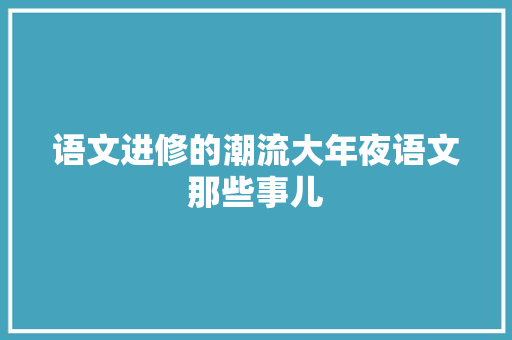 语文进修的潮流大年夜语文那些事儿