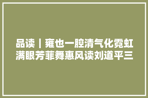 品读｜雍也一腔清气化霓虹满眼芳菲舞惠风读刘道平三声集