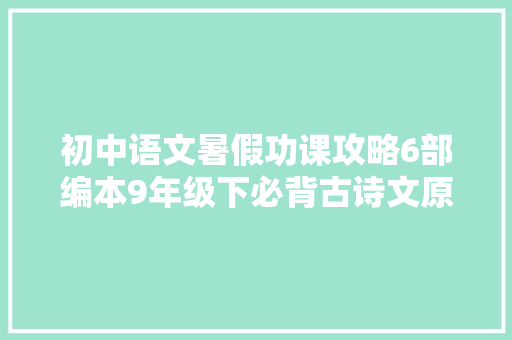 初中语文暑假功课攻略6部编本9年级下必背古诗文原文翻译考点