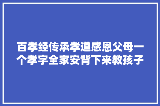 百孝经传承孝道感恩父母一个孝字全家安背下来教孩子 百孝经传承孝道感恩父母一个孝字全家安背下来教孩子