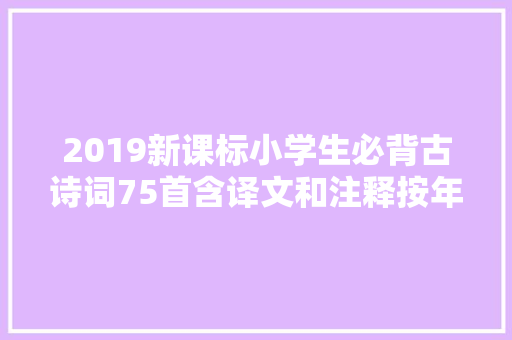 2019新课标小学生必背古诗词75首含译文和注释按年级分类