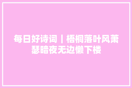 每日好诗词｜梧桐落叶风萧瑟暗夜无边懒下楼