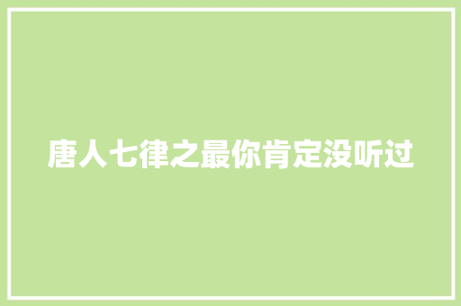 唐人七律之最你肯定没听过