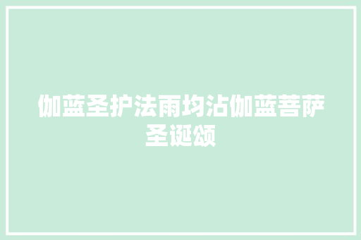 伽蓝圣护法雨均沾伽蓝菩萨圣诞颂