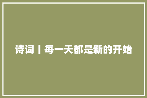 诗词丨每一天都是新的开始