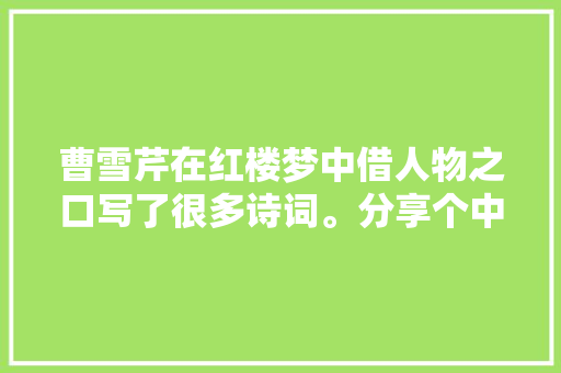 曹雪芹在红楼梦中借人物之口写了很多诗词。分享个中几篇