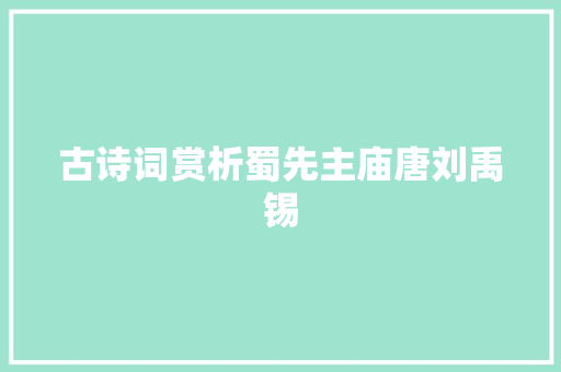 古诗词赏析蜀先主庙唐刘禹锡