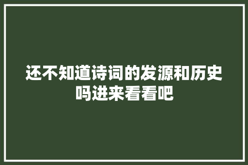 还不知道诗词的发源和历史吗进来看看吧