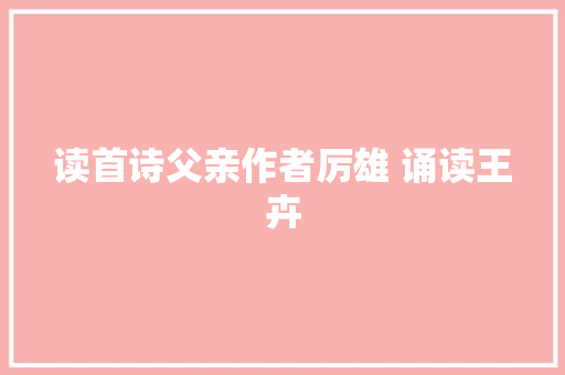 读首诗父亲作者厉雄 诵读王卉