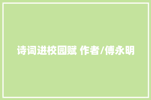 诗词进校园赋 作者/傅永明