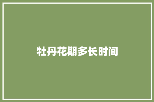 牡丹花期多长时间