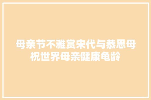 母亲节不雅赏宋代与恭思母祝世界母亲健康龟龄