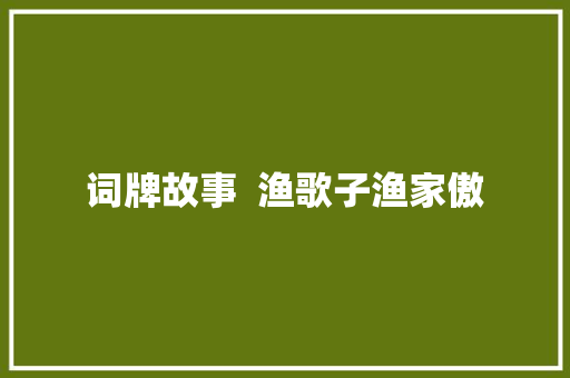 词牌故事  渔歌子渔家傲