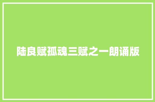 陆良赋孤魂三赋之一朗诵版