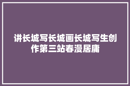 讲长城写长城画长城写生创作第三站春漫居庸
