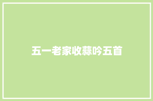 五一老家收蒜吟五首