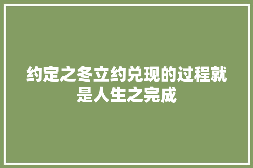 约定之冬立约兑现的过程就是人生之完成