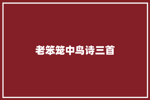 老笨笼中鸟诗三首