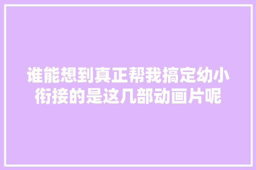 谁能想到真正帮我搞定幼小衔接的是这几部动画片呢