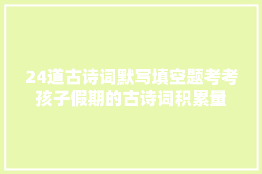 24道古诗词默写填空题考考孩子假期的古诗词积累量