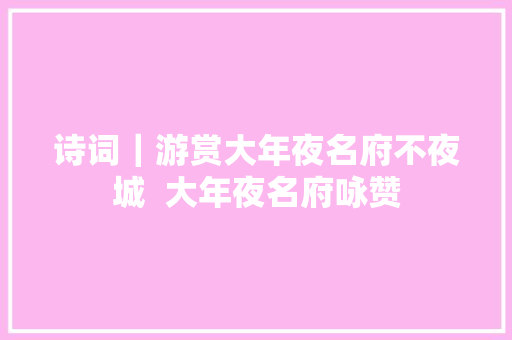 诗词｜游赏大年夜名府不夜城  大年夜名府咏赞