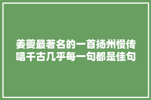姜夔最著名的一首扬州慢传唱千古几乎每一句都是佳句