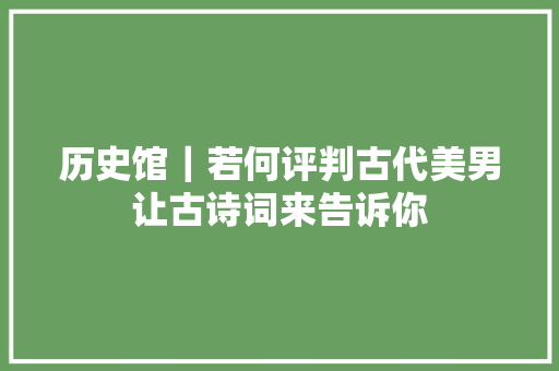 历史馆｜若何评判古代美男让古诗词来告诉你