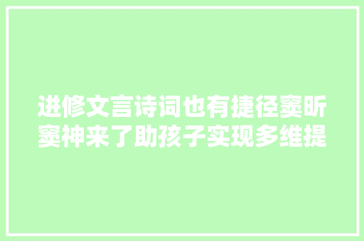 进修文言诗词也有捷径窦昕窦神来了助孩子实现多维提升