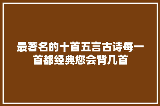 最著名的十首五言古诗每一首都经典您会背几首