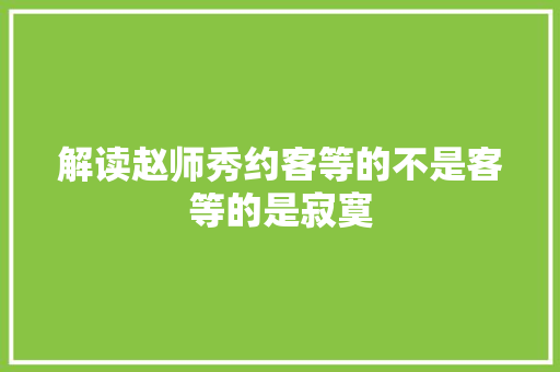 解读赵师秀约客等的不是客等的是寂寞