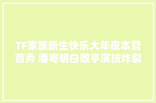 TF家族新生快乐大年夜本营首秀 潘粤明白敬亭演技炸裂