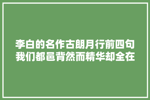 李白的名作古朗月行前四句我们都邑背然而精华却全在后面