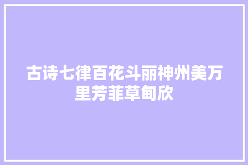古诗七律百花斗丽神州美万里芳菲草甸欣