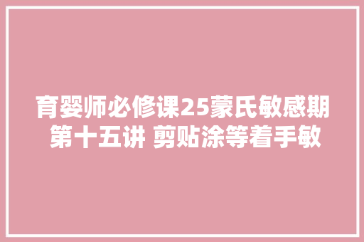 育婴师必修课25蒙氏敏感期 第十五讲 剪贴涂等着手敏感期1