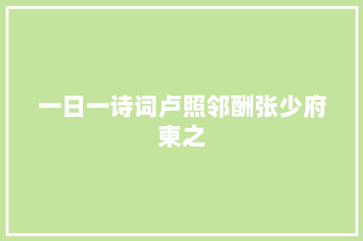 一日一诗词卢照邻酬张少府柬之