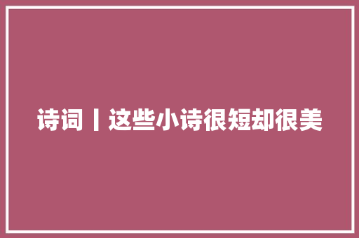 诗词丨这些小诗很短却很美