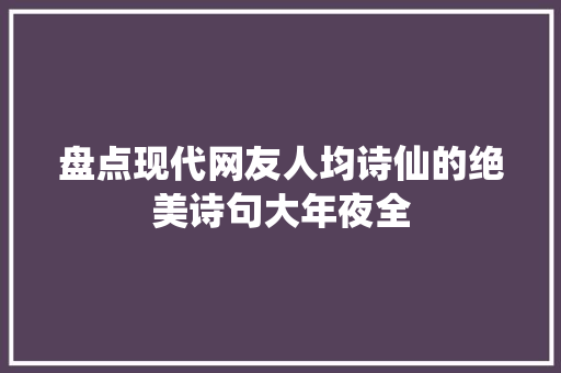 盘点现代网友人均诗仙的绝美诗句大年夜全