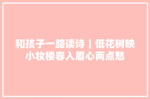 和孩子一路读诗｜低花树映小妆楼春入眉心两点愁