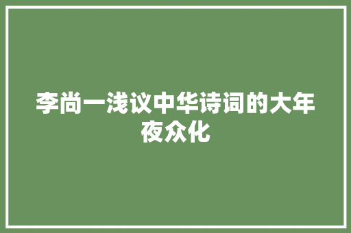 李尚一浅议中华诗词的大年夜众化