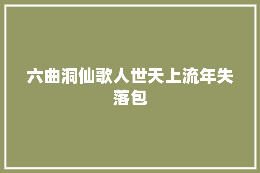 六曲洞仙歌人世天上流年失落包 六曲洞仙歌人世天上流年失落包