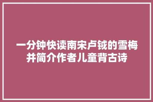 一分钟快读南宋卢钺的雪梅并简介作者儿童背古诗